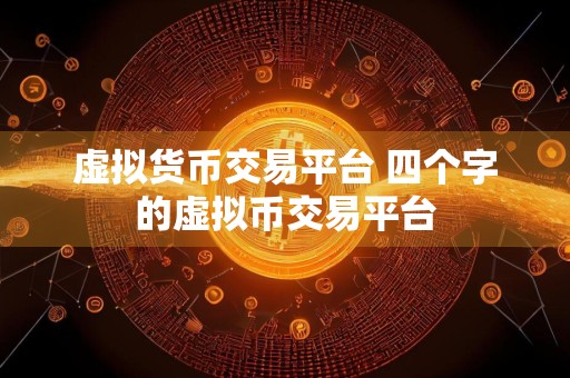 虚拟货币交易平台 四个字的虚拟币交易平台