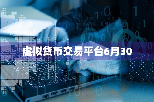 虚拟货币交易平台6月30