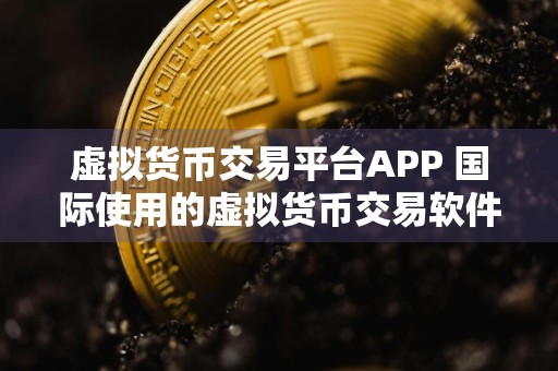 虚拟货币交易平台APP 国际使用的虚拟货币交易软件