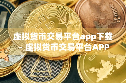 虚拟货币交易平台app下载 – 虚拟货币交易平台APP