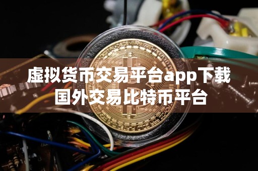 虚拟货币交易平台app下载 国外交易比特币平台