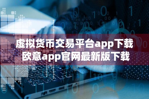 虚拟货币交易平台app下载 欧意app官网最新版下载