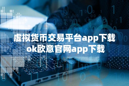 虚拟货币交易平台app下载 ok欧意官网app下载