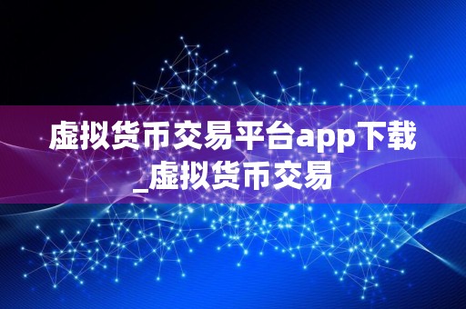 虚拟货币交易平台app下载_虚拟货币交易