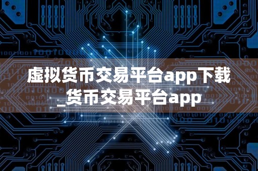 虚拟货币交易平台app下载_货币交易平台app