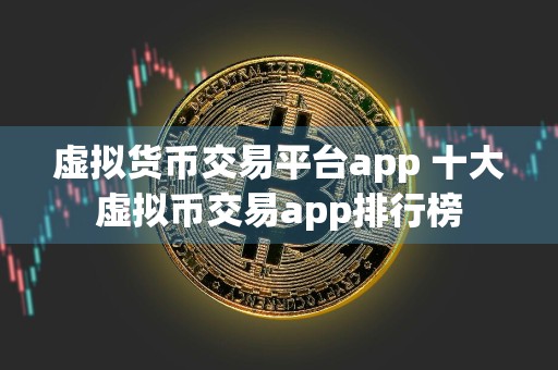 虚拟货币交易平台app 十大虚拟币交易app排行榜
