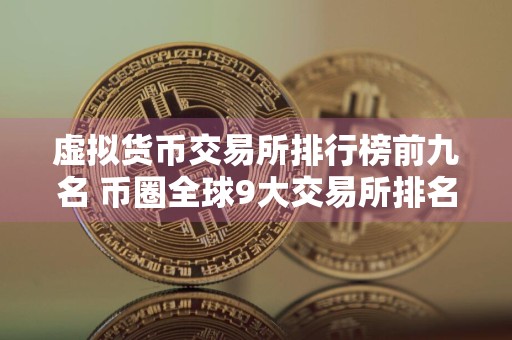虚拟货币交易所排行榜前九名 币圈全球9大交易所排名