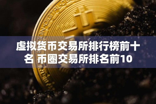 虚拟货币交易所排行榜前十名 币圈交易所排名前10