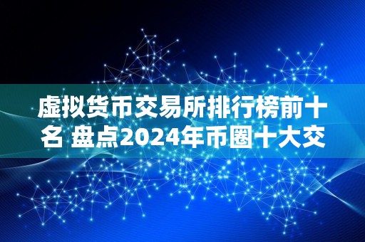 虚拟货币交易所排行榜前十名 盘点2024年币圈十大交易所!