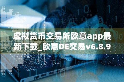 虚拟货币交易所欧意app最新下载_欧意DE交易v6.8.9官网下载