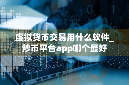 虚拟货币交易用什么软件_炒币平台app哪个最好