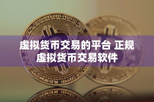 虚拟货币交易的平台 正规虚拟货币交易软件