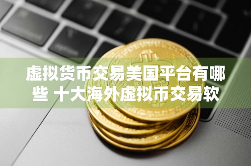 虚拟货币交易美国平台有哪些 十大海外虚拟币交易软件汇总