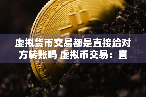 虚拟货币交易都是直接给对方转账吗 虚拟币交易：直接转账方式