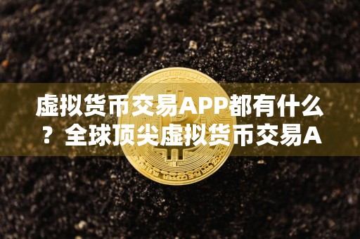 虚拟货币交易APP都有什么?全球顶尖虚拟货币交易APP汇总