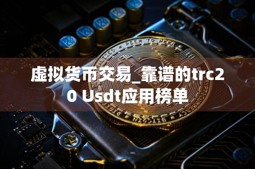 虚拟货币交易_靠谱的trc20 Usdt应用榜单