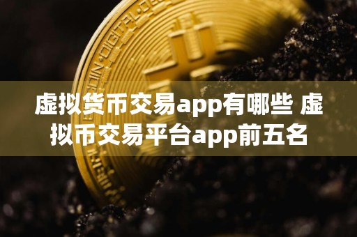 虚拟货币交易app有哪些 虚拟币交易平台app前五名