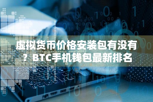虚拟货币价格安装包有没有？BTC手机钱包最新排名