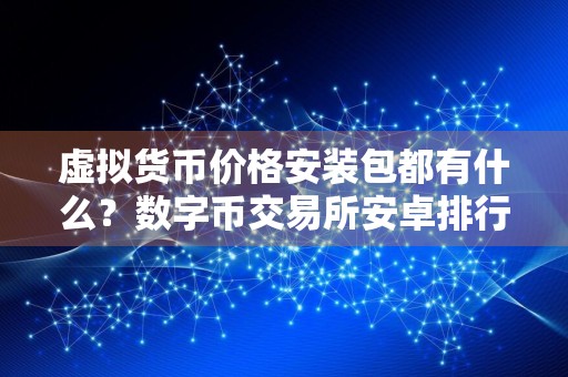 虚拟货币价格安装包都有什么？数字币交易所安卓排行榜