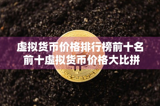 虚拟货币价格排行榜前十名 前十虚拟货币价格大比拼
