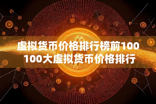 虚拟货币价格排行榜前100 100大虚拟货币价格排行