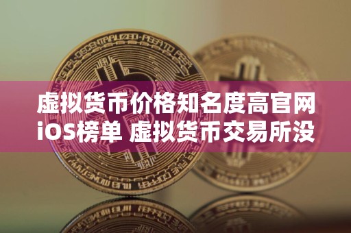 虚拟货币价格知名度**网iOS榜单 虚拟货币交易所没手续费的排名第一