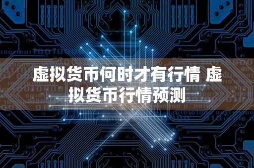 虚拟货币何时才有行情 虚拟货币行情预测