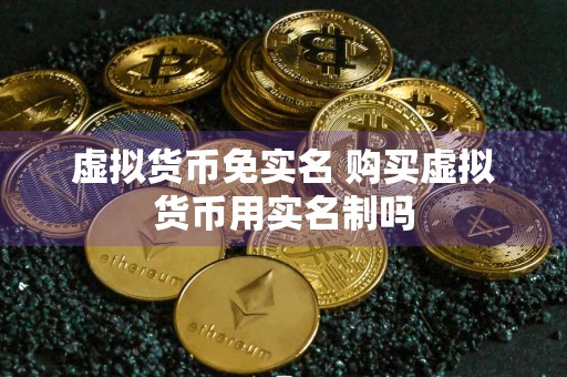 虚拟货币免实名 购买虚拟货币用实名制吗