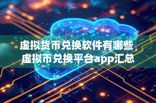 虚拟货币兑换软件有哪些 虚拟币兑换平台app汇总