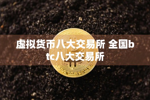 虚拟货币八大交易所 全国btc八大交易所