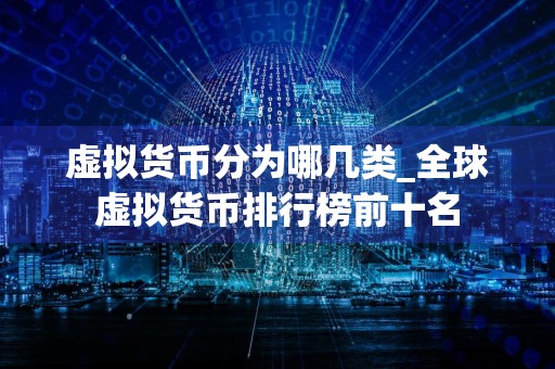 虚拟货币分为哪几类_全球虚拟货币排行榜前十名