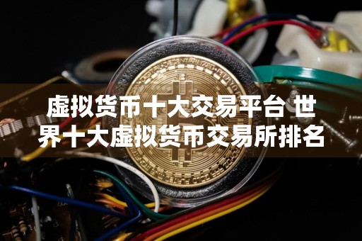 虚拟货币十大交易平台 世界十大虚拟货币交易所排名