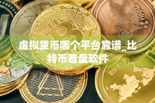 虚拟货币哪个平台靠谱_比特币看盘软件