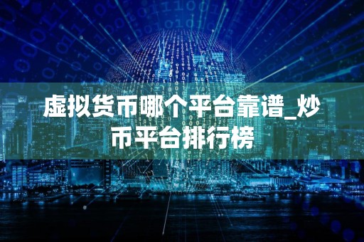 虚拟货币哪个平台靠谱_炒币平台排行榜