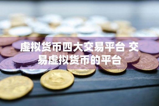虚拟货币四大交易平台 交易虚拟货币的平台