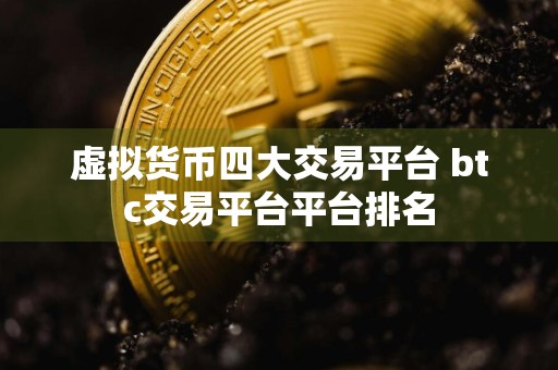 虚拟货币四大交易平台 btc交易平台平台排名