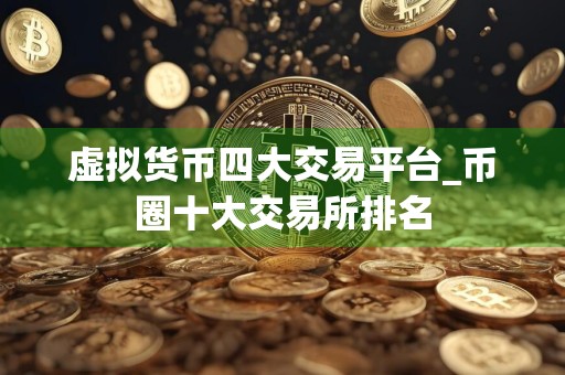 虚拟货币四大交易平台_币圈十大交易所排名