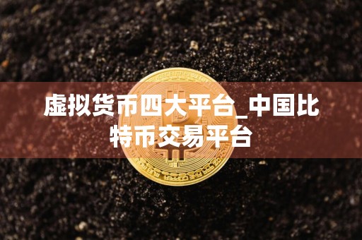 虚拟货币四大平台_中国比特币交易平台