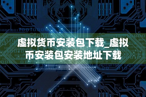 虚拟货币安装包下载_虚拟币安装包安装地址下载