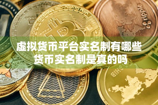虚拟货币平台实名制有哪些 货币实名制是真的吗