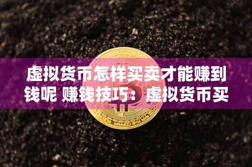 虚拟货币怎样买卖才能赚到钱呢 赚钱技巧:虚拟货币买卖
