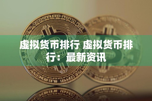 虚拟货币排行 虚拟货币排行:最新资讯