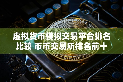 虚拟货币模拟交易平台排名比较 币币交易所排名前十