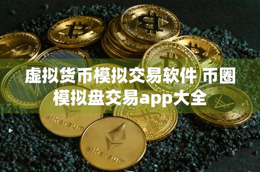 虚拟货币模拟交易软件 币圈模拟盘交易app大全