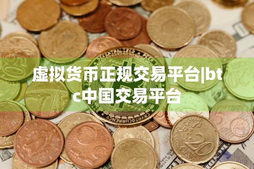 虚拟货币正规交易平台|btc中国交易平台
