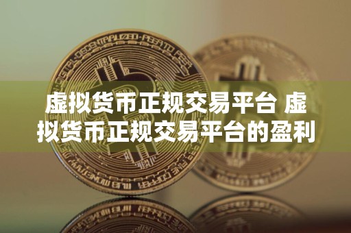 虚拟货币正规交易平台 虚拟货币正规交易平台的盈利模式与风险评估