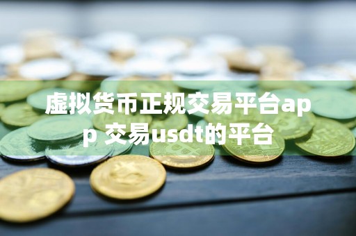 虚拟货币正规交易平台app 交易usdt的平台