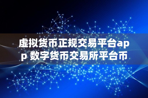 虚拟货币正规交易平台app 数字货币交易所平台币