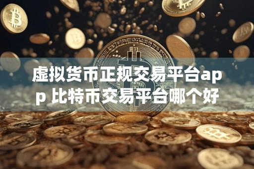虚拟货币正规交易平台app 比特币交易平台哪个好