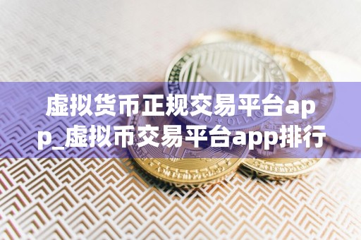 虚拟货币正规交易平台app_虚拟币交易平台app排行